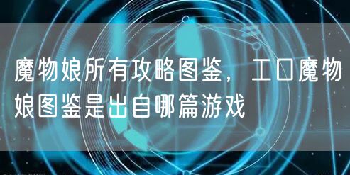 魔物娘所有攻略图鉴，工口魔物娘图鉴是出自哪篇游戏