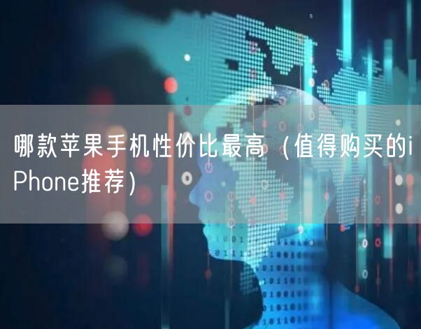 哪款苹果手机性价比最高（值得购买的iPhone推荐）