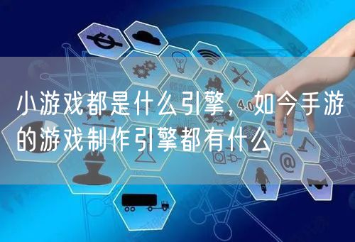 小游戏都是什么引擎，如今手游的游戏制作引擎都有什么