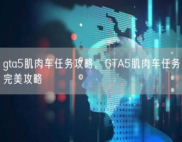 gta5肌肉车任务攻略，GTA5肌肉车任务完美攻略