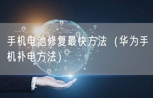 手机电池修复最快方法（华为手机补电方法）