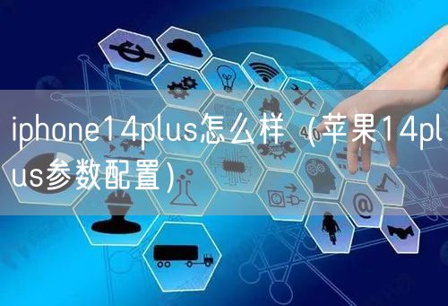 iphone14plus怎么样（苹果14plus参数配置）
