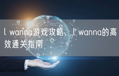 l wanna游戏攻略，l wanna的高效通关指南
