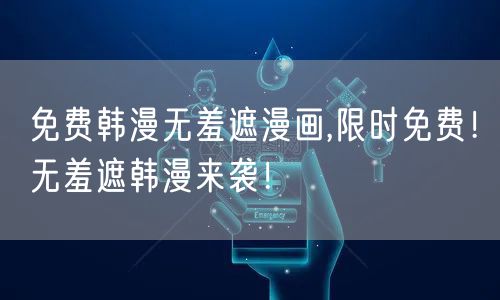 免费韩漫无羞遮漫画,限时免费！无羞遮韩漫来袭！