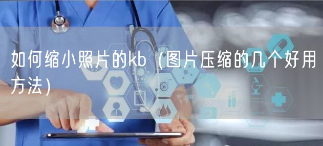 如何缩小照片的kb（图片压缩的几个好用方法）