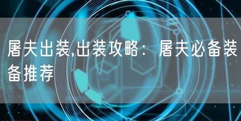 屠夫出装,出装攻略：屠夫必备装备推荐