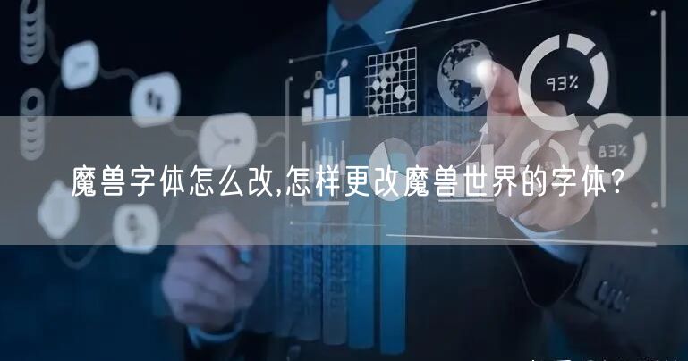 魔兽字体怎么改,怎样更改魔兽世界的字体？