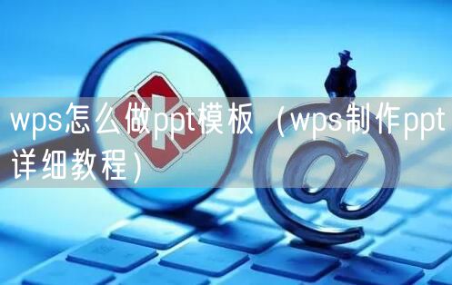 wps怎么做ppt模板（wps制作ppt详细教程）