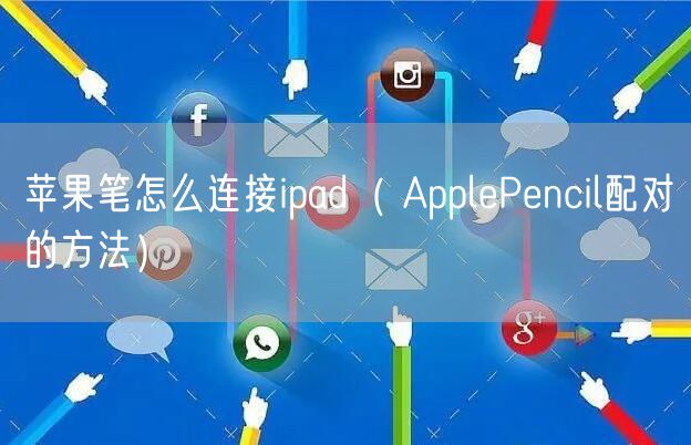 苹果笔怎么连接ipad（ ApplePencil配对的方法）