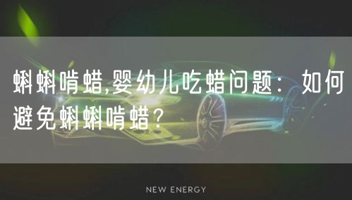 蝌蝌啃蜡,婴幼儿吃蜡问题：如何避免蝌蝌啃蜡？