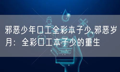 邪恶少年口工全彩本子少,邪恶岁月：全彩口工本子少的重生