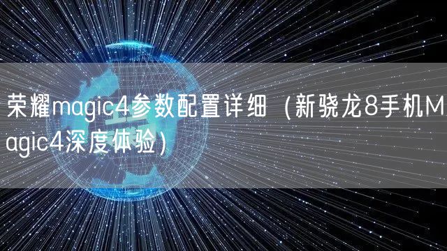 荣耀magic4参数配置详细（新骁龙8手机Magic4深度体验）