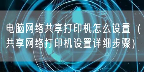 电脑网络共享打印机怎么设置（共享网络打印机设置详细步骤）
