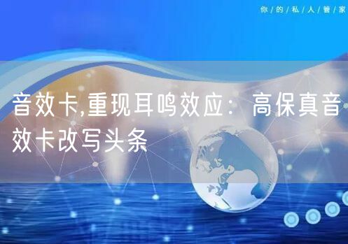 音效卡,重现耳鸣效应：高保真音效卡改写头条