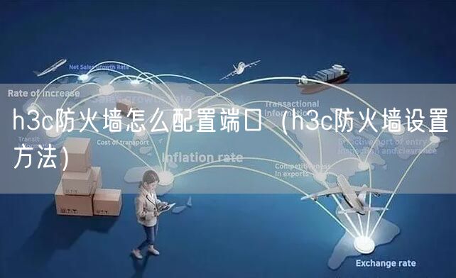 h3c防火墙怎么配置端口（h3c防火墙设置方法）