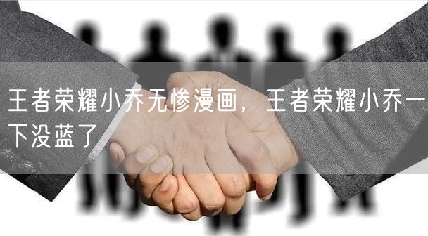 王者荣耀小乔无惨漫画，王者荣耀小乔一下没蓝了