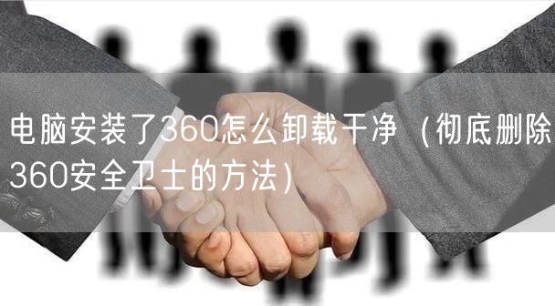 电脑安装了360怎么卸载干净（彻底删除360安全卫士的方法）