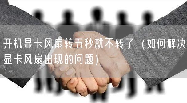 开机显卡风扇转五秒就不转了（如何解决显卡风扇出现的问题）
