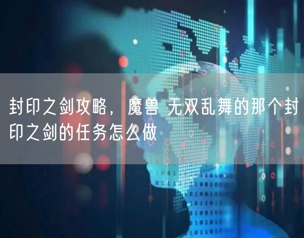 封印之剑攻略，魔兽 无双乱舞的那个封印之剑的任务怎么做