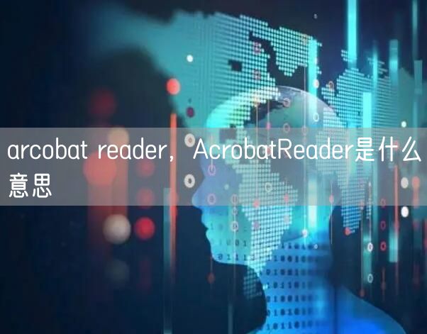 arcobat reader，AcrobatReader是什么意思