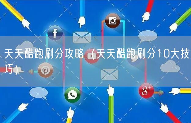 天天酷跑刷分攻略（天天酷跑刷分10大技巧）