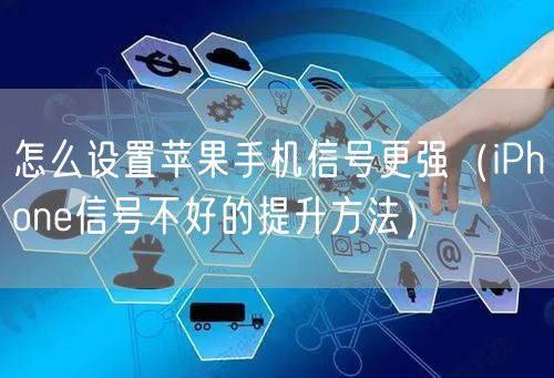怎么设置苹果手机信号更强（iPhone信号不好的提升方法）