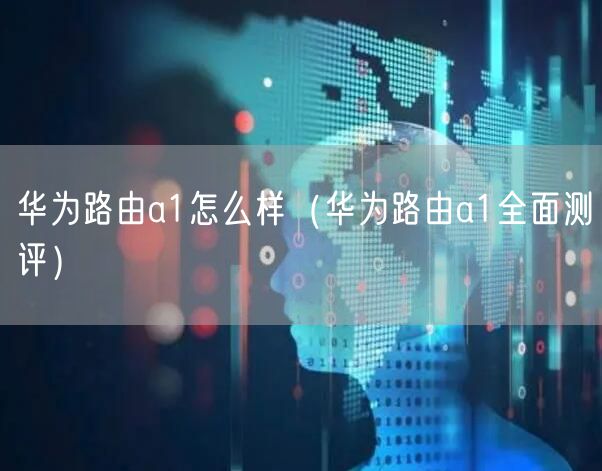 华为路由a1怎么样（华为路由a1全面测评）