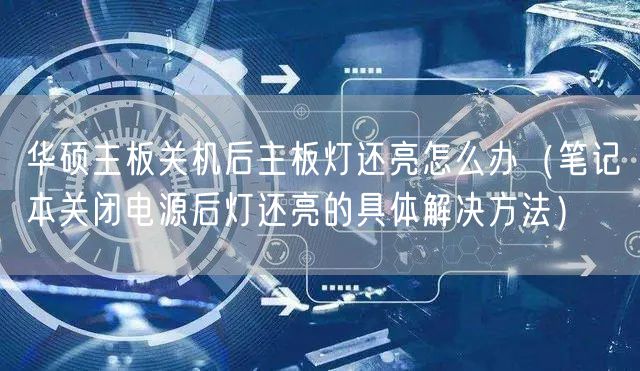 华硕主板关机后主板灯还亮怎么办（笔记本关闭电源后灯还亮的具体解决方法）