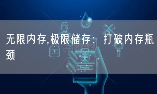 无限内存,极限储存：打破内存瓶颈