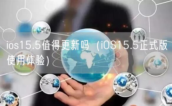 ios15.5值得更新吗（iOS15.5正式版使用体验）