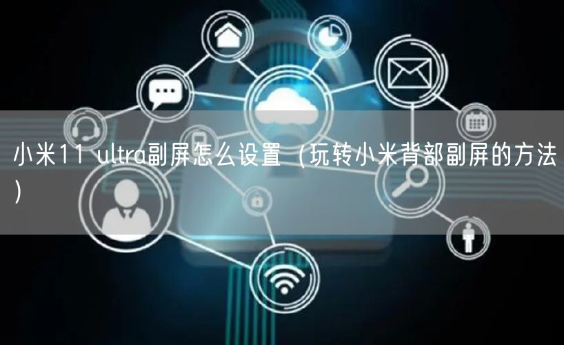 小米11 ultra副屏怎么设置（玩转小米背部副屏的方法）