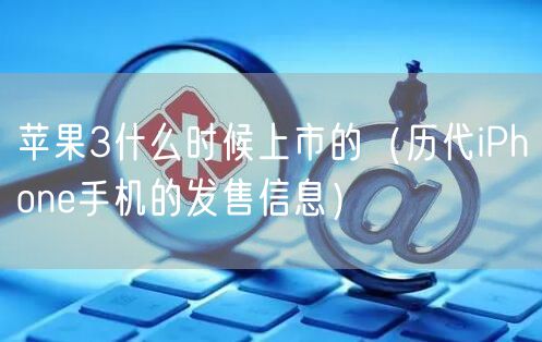 苹果3什么时候上市的（历代iPhone手机的发售信息）