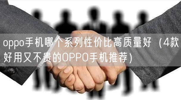 oppo手机哪个系列性价比高质量好（4款好用又不贵的OPPO手机推荐）