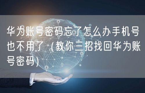 华为账号密码忘了怎么办手机号也不用了（教你三招找回华为账号密码）