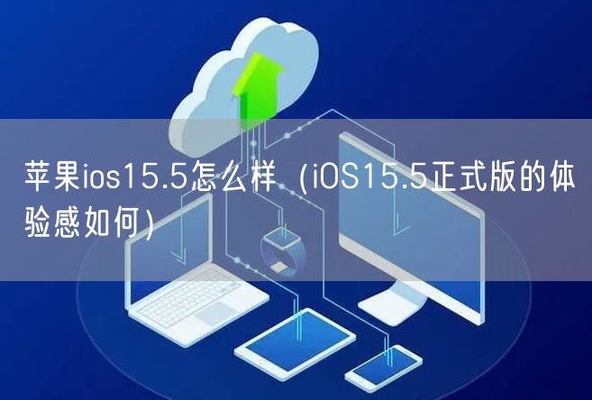 苹果ios15.5怎么样（iOS15.5正式版的体验感如何）