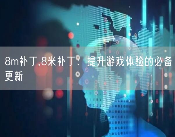 8m补丁,8米补丁：提升游戏体验的必备更新