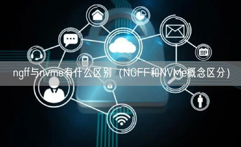 ngff与nvme有什么区别（NGFF和NVMe概念区分）