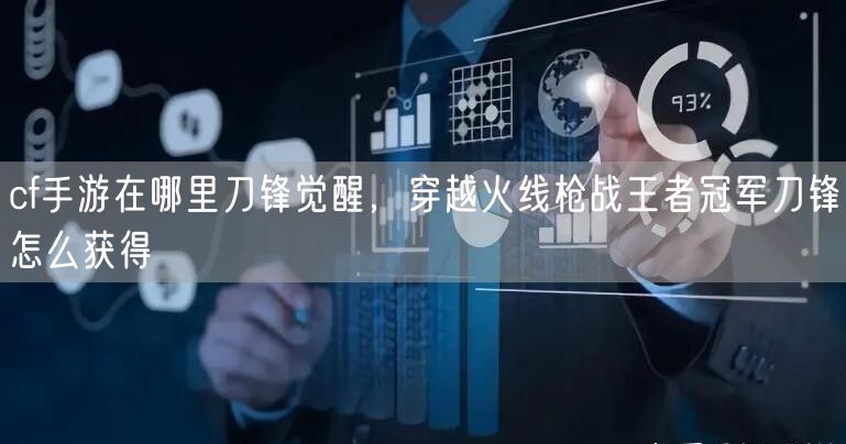 cf手游在哪里刀锋觉醒，穿越火线枪战王者冠军刀锋怎么获得