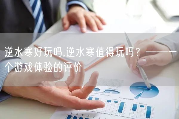 逆水寒好玩吗,逆水寒值得玩吗？——一个游戏体验的评价
