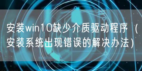 安装win10缺少介质驱动程序（安装系统出现错误的解决办法）