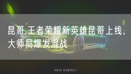 昆哥,王者荣耀新英雄昆哥上线，大师局爆发混战