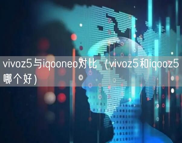 vivoz5与iqooneo对比（vivoz5和iqooz5哪个好）