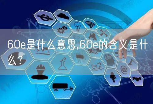 60e是什么意思,60e的含义是什么？