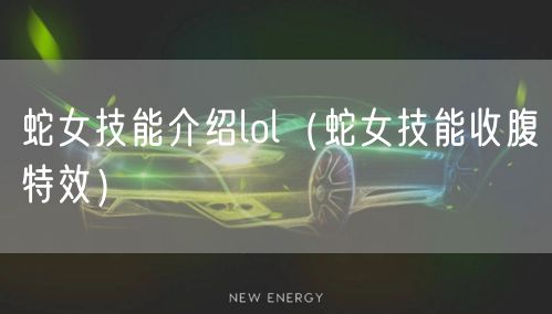 蛇女技能介绍lol（蛇女技能收腹特效）