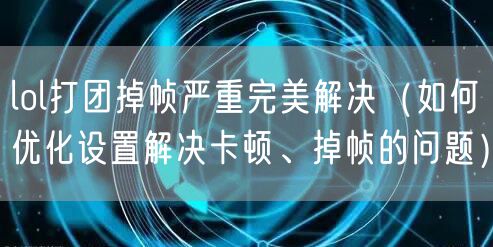lol打团掉帧严重完美解决（如何优化设置解决卡顿、掉帧的问题）