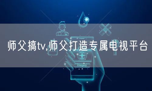 师父搞tv,师父打造专属电视平台