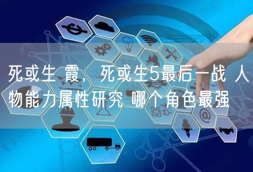 死或生 霞，死或生5最后一战 人物能力属性研究 哪个角色最强