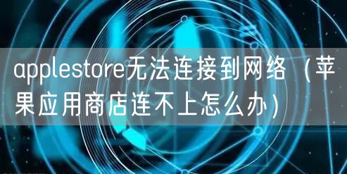 applestore无法连接到网络（苹果应用商店连不上怎么办）
