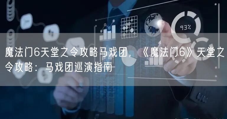 魔法门6天堂之令攻略马戏团，《魔法门6》天堂之令攻略：马戏团巡演指南