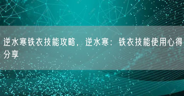 逆水寒铁衣技能攻略，逆水寒：铁衣技能使用心得分享